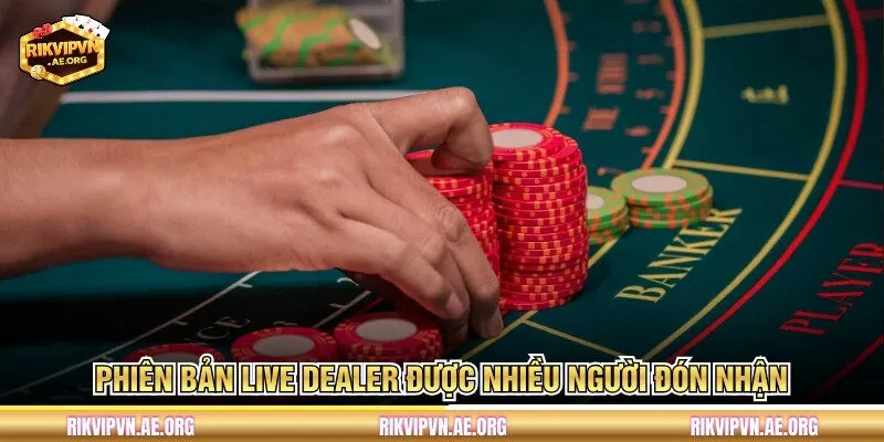 Phiên bản Live Dealer được nhiều người đón nhận