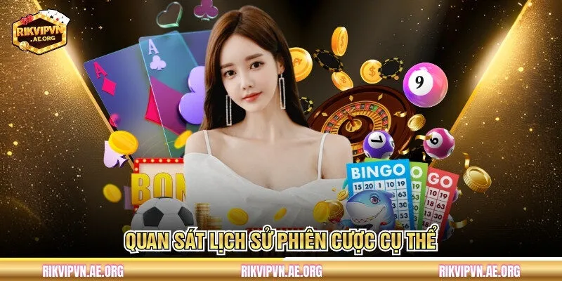 Quan sát lịch sử phiên cược cụ thể 