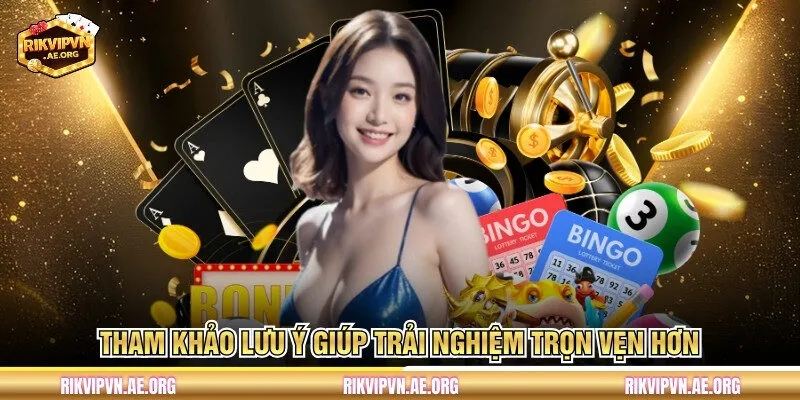 Tham khảo lưu ý giúp trải nghiệm trọn vẹn hơn