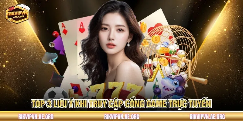 Top 3 lưu ý khi truy cập cổng game trực tuyến